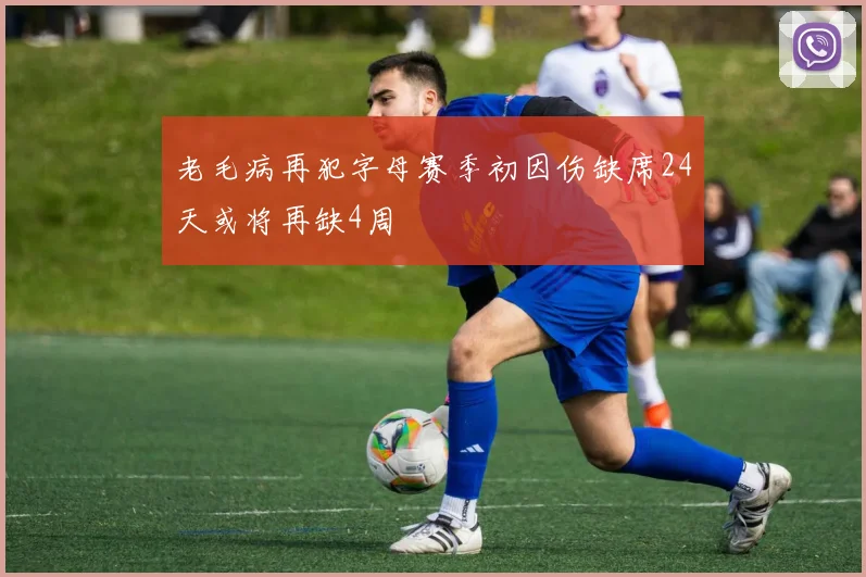 老毛病再犯字母赛季初因伤缺席24天或将再缺4周