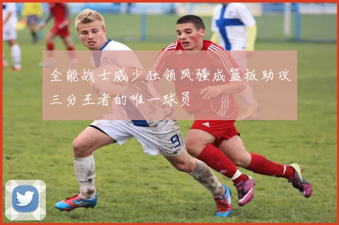 全能战士威少独领风骚成篮板助攻三分王者的唯一球员