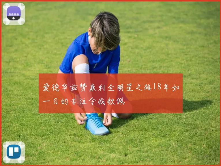 爱德华兹赞康利全明星之路18年如一日的专注令我钦佩