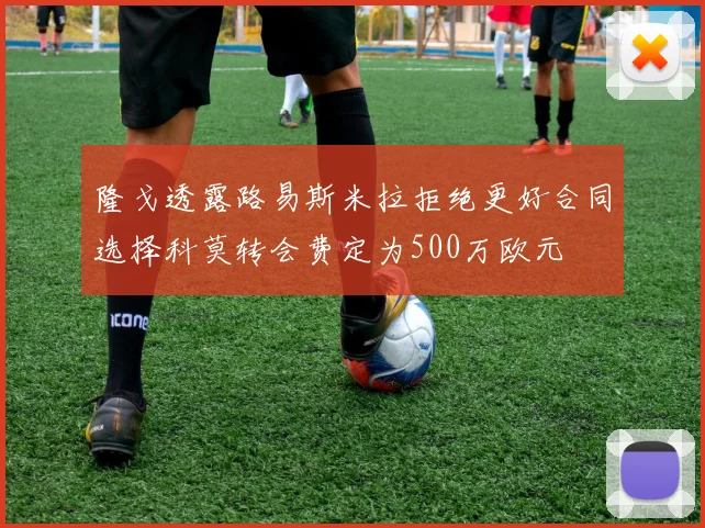 隆戈透露路易斯米拉拒绝更好合同选择科莫转会费定为500万欧元