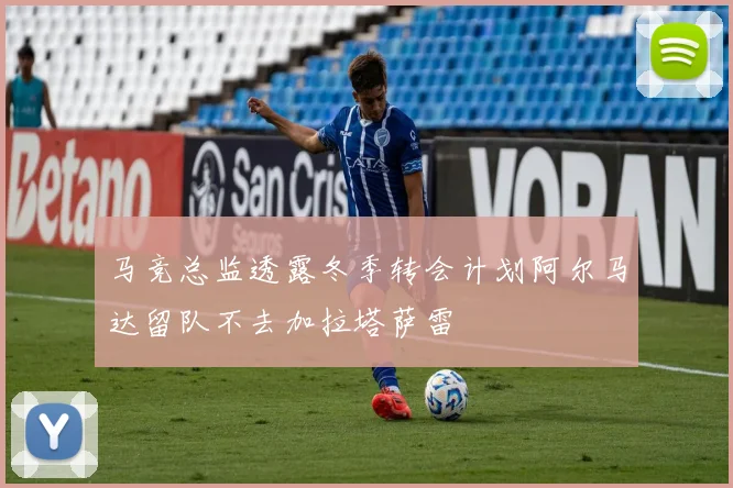 马竞总监透露冬季转会计划阿尔马达留队不去加拉塔萨雷
