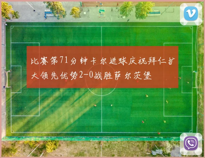 比赛第71分钟卡尔进球庆祝拜仁扩大领先优势2-0战胜萨尔茨堡